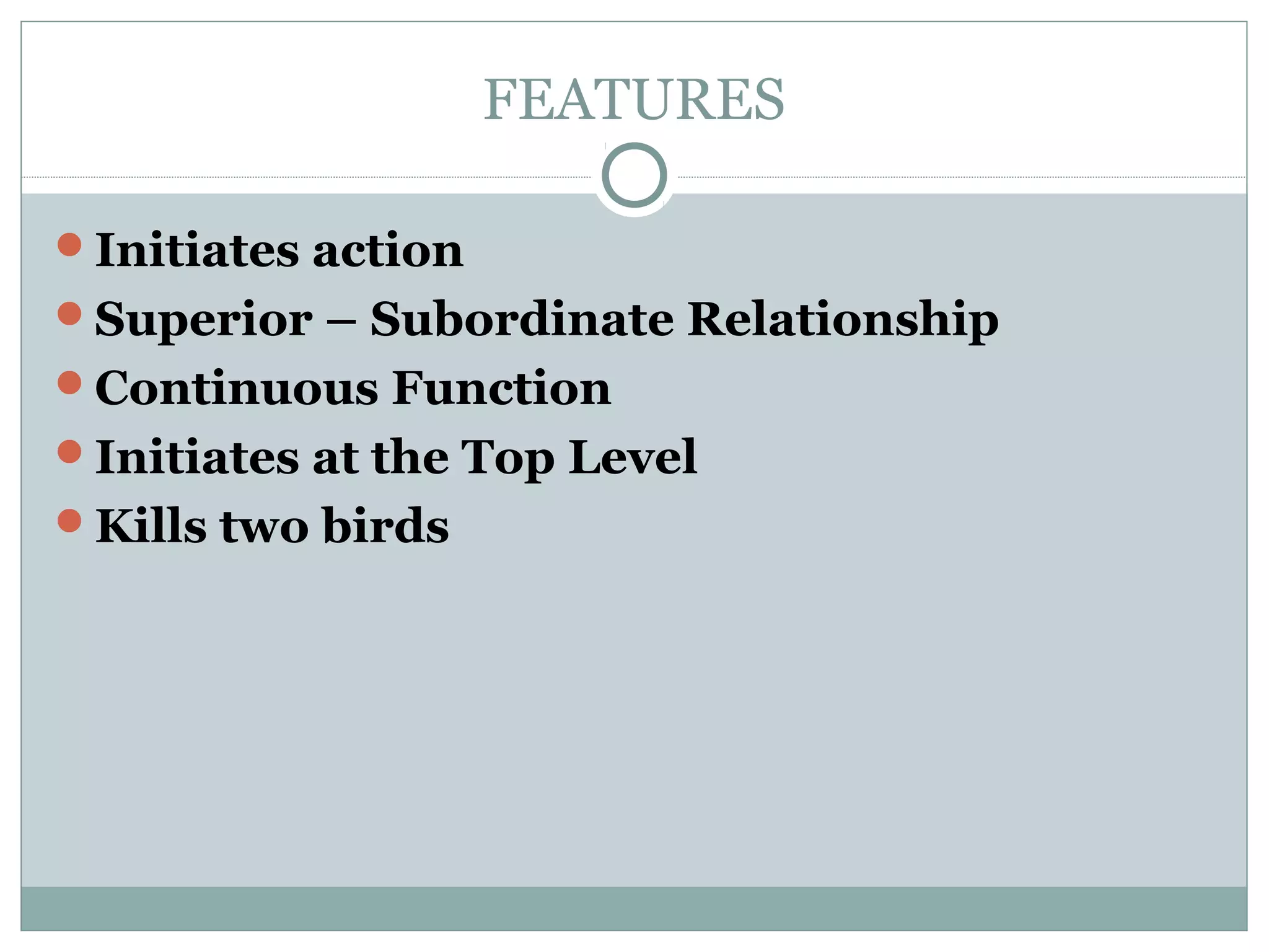 FEATURES
Initiates action
Superior – Subordinate Relationship
Continuous Function
Initiates at the Top Level
Kills two birds
 