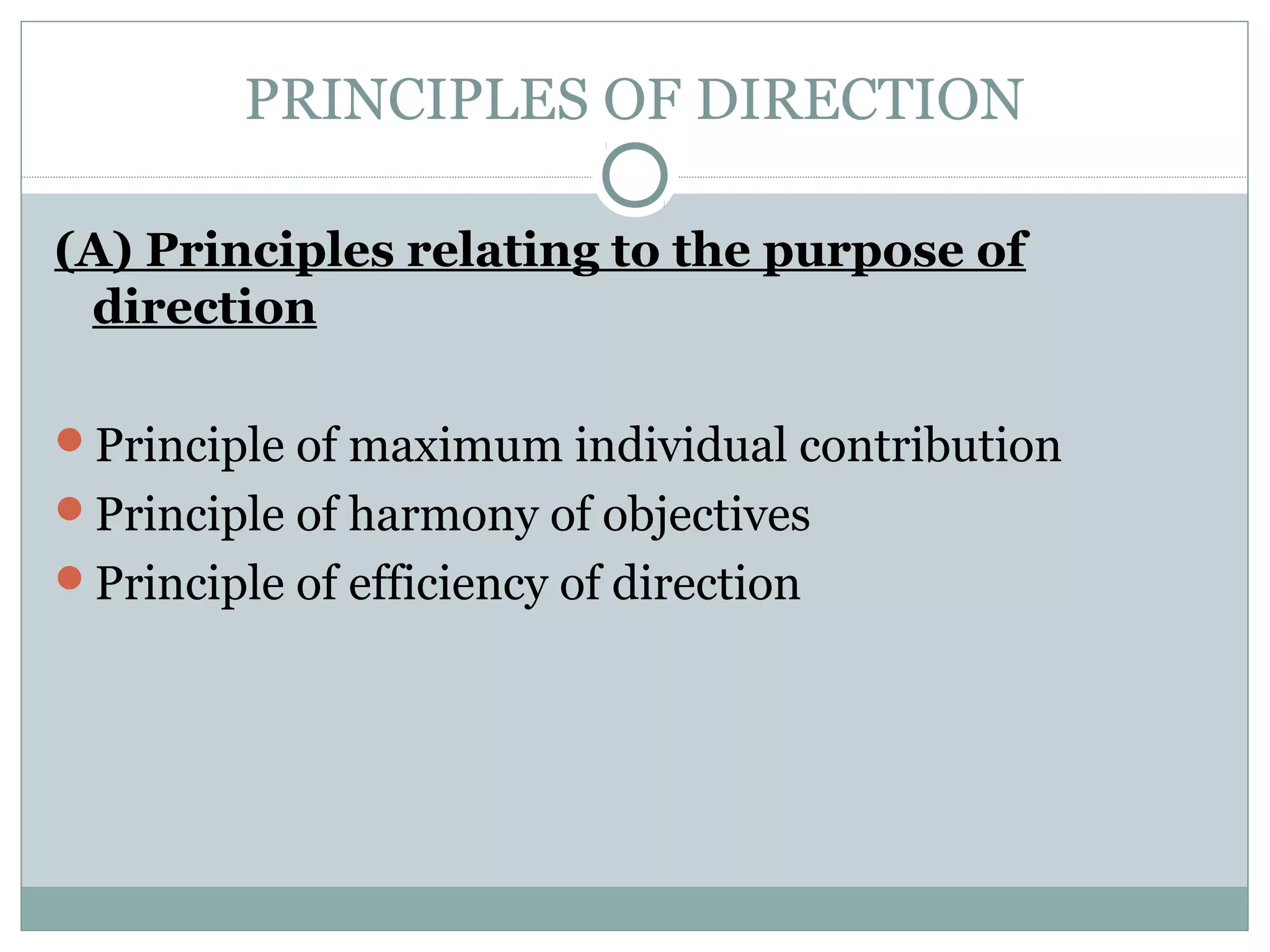 PRINCIPLES OF DIRECTION
(A) Principles relating to the purpose of
direction
Principle of maximum individual contribution
Principle of harmony of objectives
Principle of efficiency of direction
 