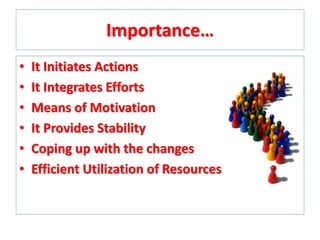 Importance…
•
•
•
•
•
•

It Initiates Actions
It Integrates Efforts
Means of Motivation
It Provides Stability
Coping up with the changes
Efficient Utilization of Resources

 