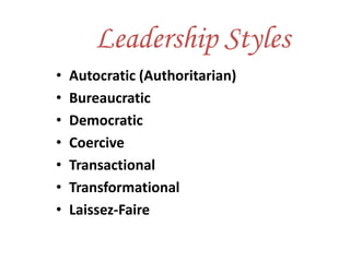 Leadership Styles
• Autocratic (Authoritarian)
• Bureaucratic
• Democratic
• Coercive
• Transactional
• Transformational
• Laissez-Faire
 