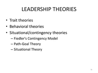 LEADERSHIP THEORIES
• Trait theories
• Behavioral theories
• Situational/contingency theories
– Fiedler's Contingency Model
– Path-Goal Theory
– Situational Theory
78
 