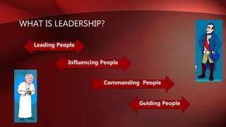 WHAT IS LEADERSHIP?
Leading People
Influencing People
Commanding People
Guiding People
 
