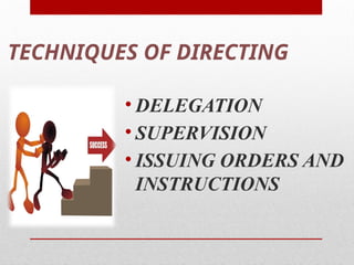 TECHNIQUES OF DIRECTING
• DELEGATION
• SUPERVISION
• ISSUING ORDERS AND
INSTRUCTIONS
 