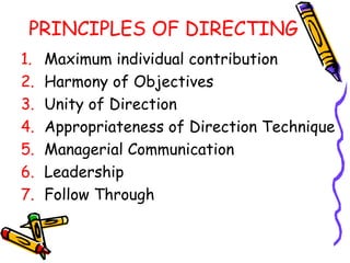 PRINCIPLES OF DIRECTING Maximum individual contribution Harmony of Objectives Unity of Direction Appropriateness of Direction Technique Managerial Communication Leadership Follow Through 