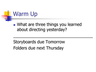 Warm Up
 What are three things you learned
about directing yesterday?
__________________________________
Storyboards due Tomorrow
Folders due next Thursday
 