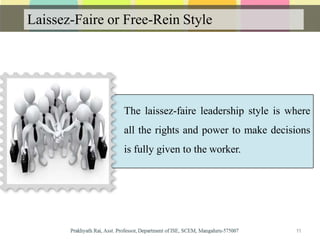 Laissez-Faire or Free-Rein Style
The laissez-faire leadership style is where
all the rights and power to make decisions
is fully given to the worker.
11
 