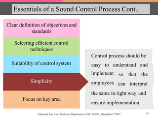 Essentials of a Sound Control Process Cont..
Suitability of control system
Simplicity
Focus on key area
Clear definition of objectives and
standards
Selecting efficient control
techniques
Control process should be
easy to understand and
theimplement
employees
so that
can interpret
the same in right way and
ensure implementation.
Simplicity
68
 