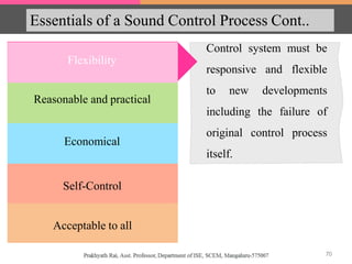 Essentials of a Sound Control Process Cont..
Economical
Reasonable and practical
Self-Control
Acceptable to all
Control system must be
responsive and flexible
to new developments
including the failure of
original control process
itself.
Flexibility
70
 