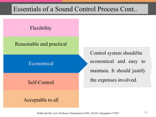 Essentials of a Sound Control Process Cont..
Flexibility
Economical
Reasonable and practical
Self-Control
Acceptable to all
Control system shouldbe
economical and easy to
maintain. It should justify
the expenses involved.
Economical
72
 