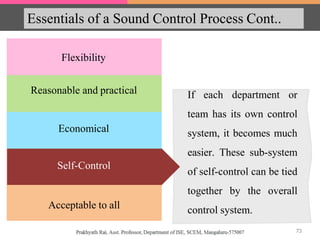 Essentials of a Sound Control Process Cont..
Flexibility
Economical
Reasonable and practical
Self-Control
Acceptable to all
If each department or
team has its own control
system, it becomes much
easier. These sub-system
of self-control can be tied
together by the overall
control system.
Self-Control
73
 