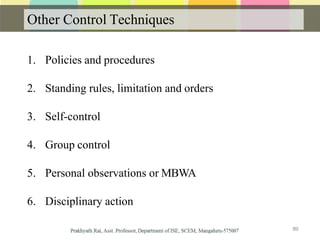 Other Control Techniques
1. Policies and procedures
2. Standing rules, limitation and orders
3. Self-control
4. Group control
5. Personal observations or MBWA
6. Disciplinary action
89
 