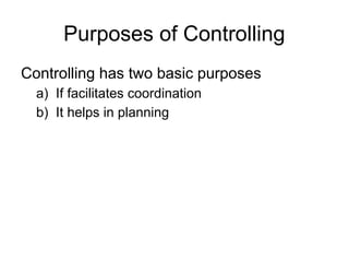 Purposes of Controlling
Controlling has two basic purposes
a) If facilitates coordination
b) It helps in planning
 