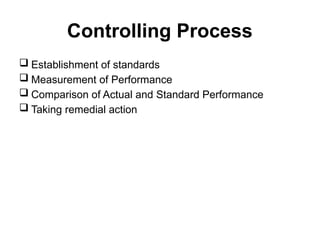 Controlling Process
 Establishment of standards
 Measurement of Performance
 Comparison of Actual and Standard Performance
 Taking remedial action
 