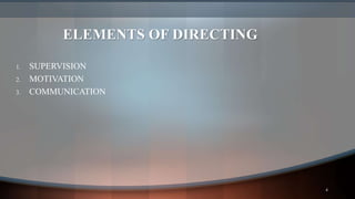 ELEMENTS OF DIRECTING
1. SUPERVISION
2. MOTIVATION
3. COMMUNICATION
4
 