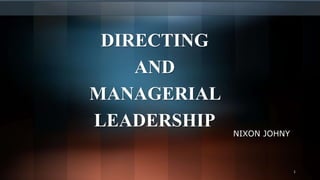 DIRECTING
AND
MANAGERIAL
LEADERSHIP
NIXON JOHNY
1
 