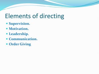 Elements of directing
 Supervision.
 Motivation.
 Leadership.
 Communication.
 Order Giving
 