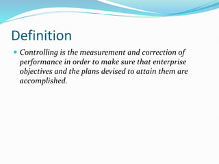 Definition
 Controlling is the measurement and correction of
performance in order to make sure that enterprise
objectives and the plans devised to attain them are
accomplished.
 