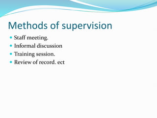 Methods of supervision
 Staff meeting.
 Informal discussion
 Training session.
 Review of record. ect
 