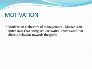 MOTIVATION
 Motivation is the core of management . Motive is an
inner state that energizes , activates , moves and that
directs behavior towards the goals.
 