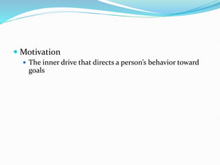  Motivation
 The inner drive that directs a person’s behavior toward
goals
 