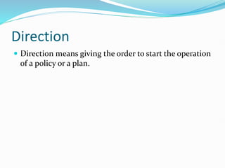Direction
 Direction means giving the order to start the operation
of a policy or a plan.
 