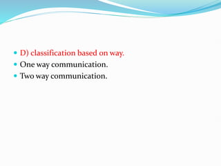  D) classification based on way.
 One way communication.
 Two way communication.
 