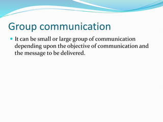 Group communication
 It can be small or large group of communication
depending upon the objective of communication and
the message to be delivered.
 