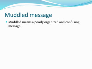Muddled message
 Muddled means a poorly organized and confusing
message.
 