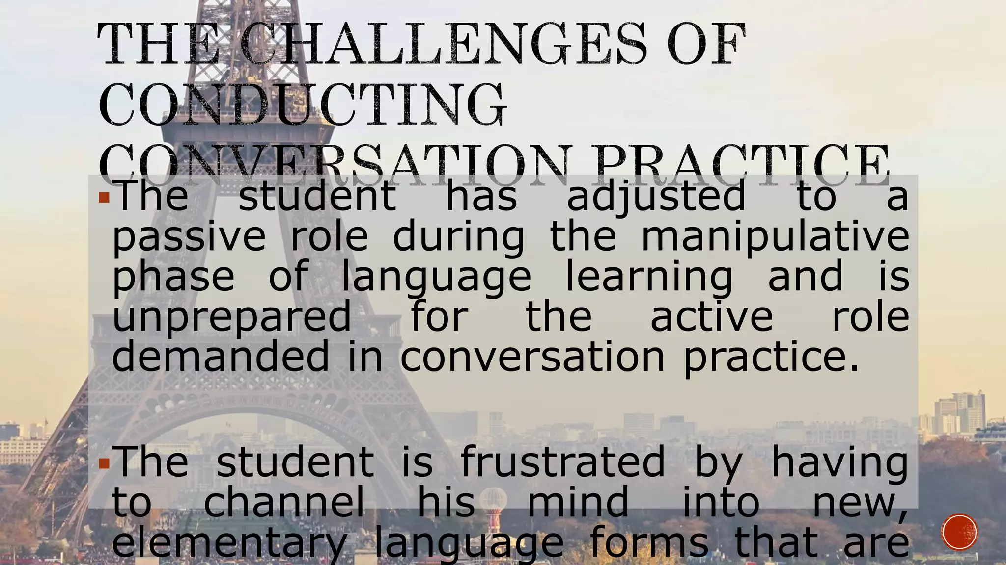The student has adjusted to a
passive role during the manipulative
phase of language learning and is
unprepared for the active role
demanded in conversation practice.
The student is frustrated by having
to channel his mind into new,
elementary language forms that are
 