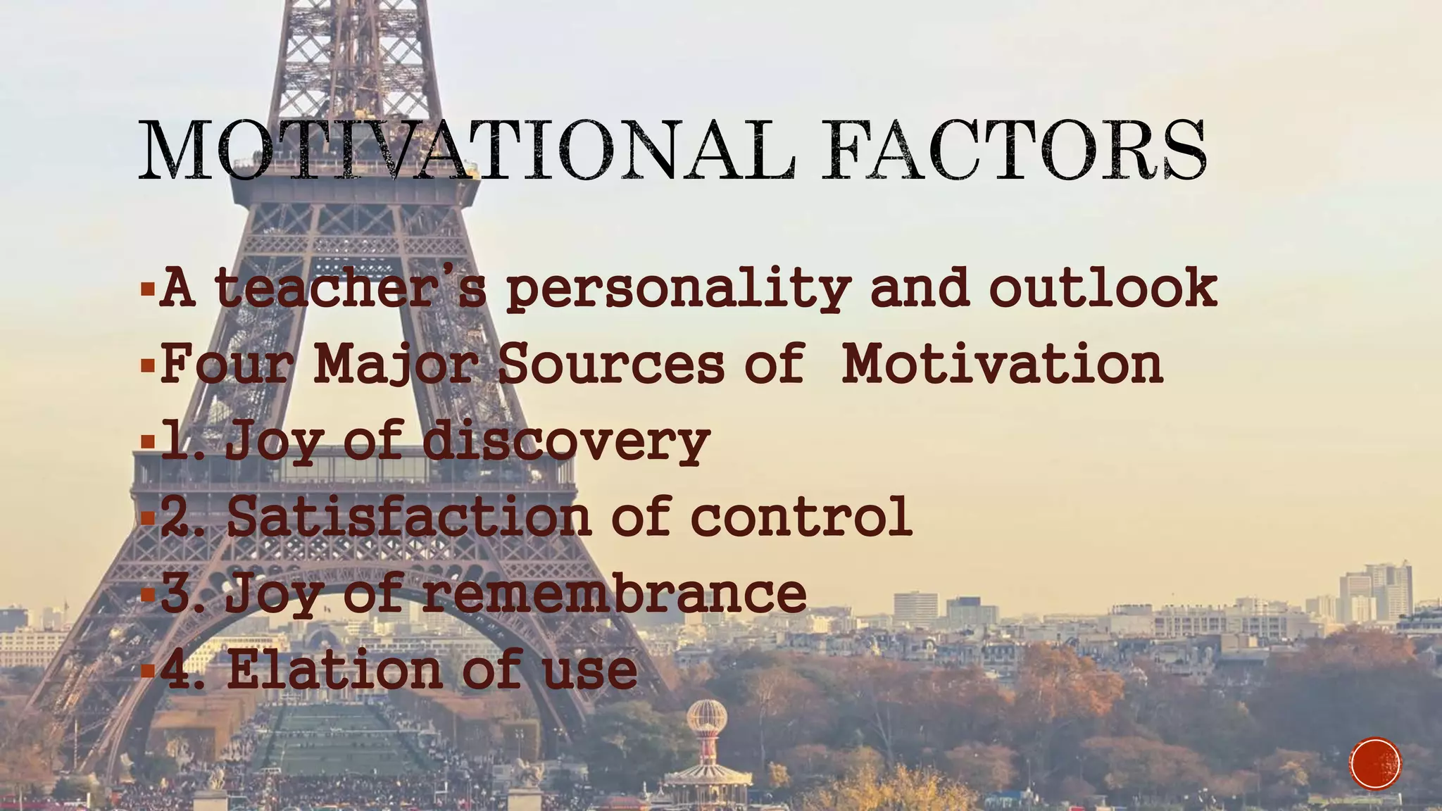 A teacher’s personality and outlook
Four Major Sources of Motivation
1. Joy of discovery
2. Satisfaction of control
3. Joy of remembrance
4. Elation of use
 