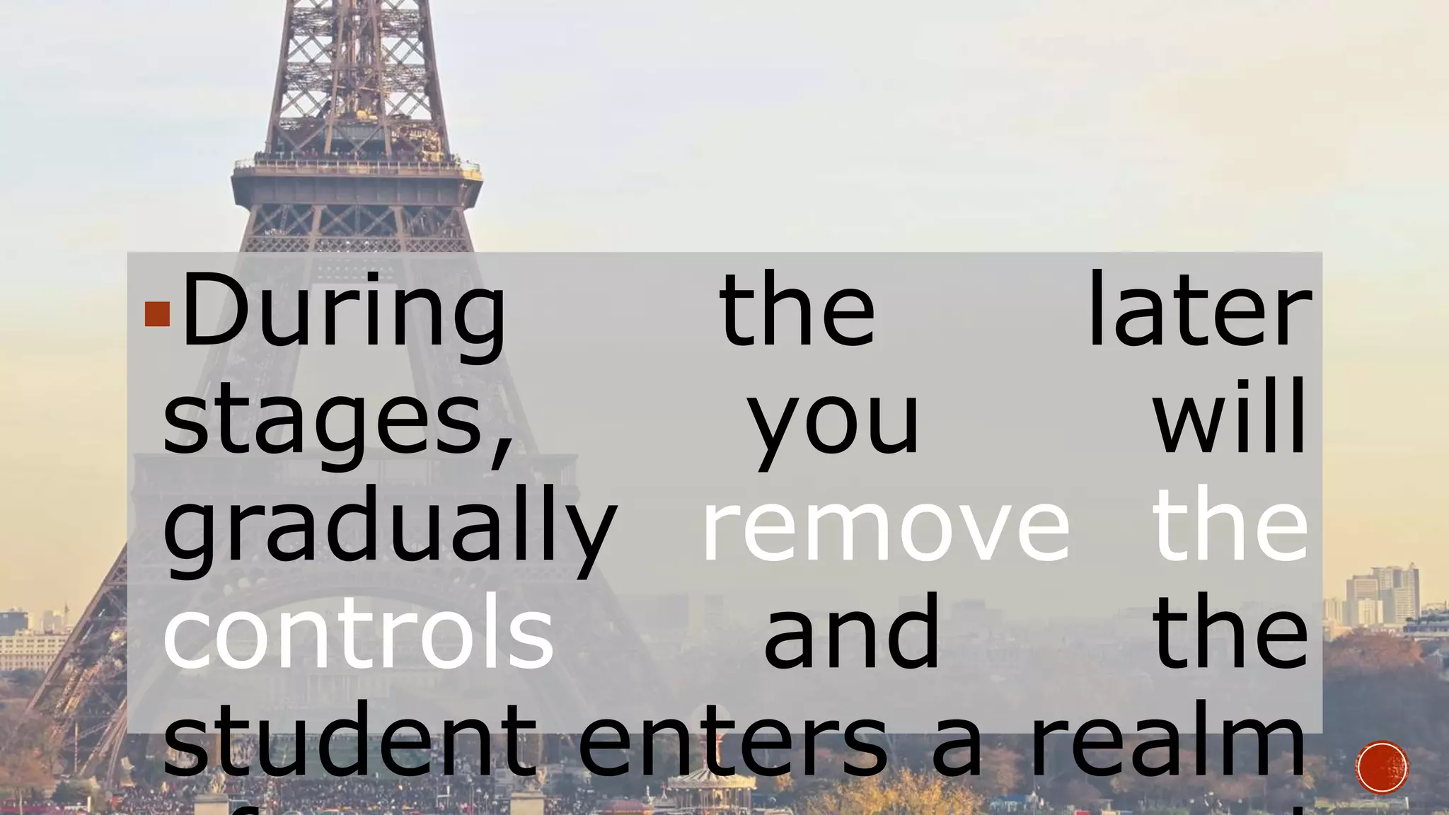 During the later
stages, you will
gradually remove the
controls and the
student enters a realm
 