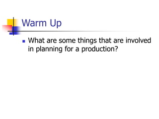 Warm Up
 What are some things that are involved
in planning for a production?
 