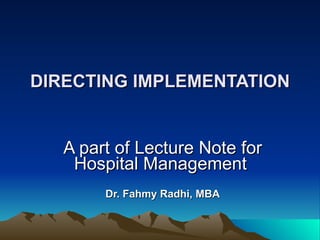 DIRECTING IMPLEMENTATION A part of Lecture Note for Hospital Management   Dr. Fahmy Radhi, MBA 