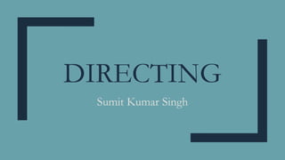 DIRECTING
Sumit Kumar Singh
 