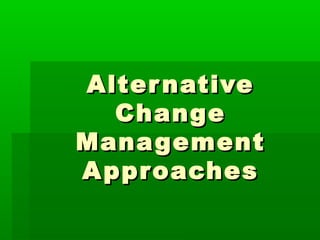 Alter native
   Change
Management
A pproaches
 