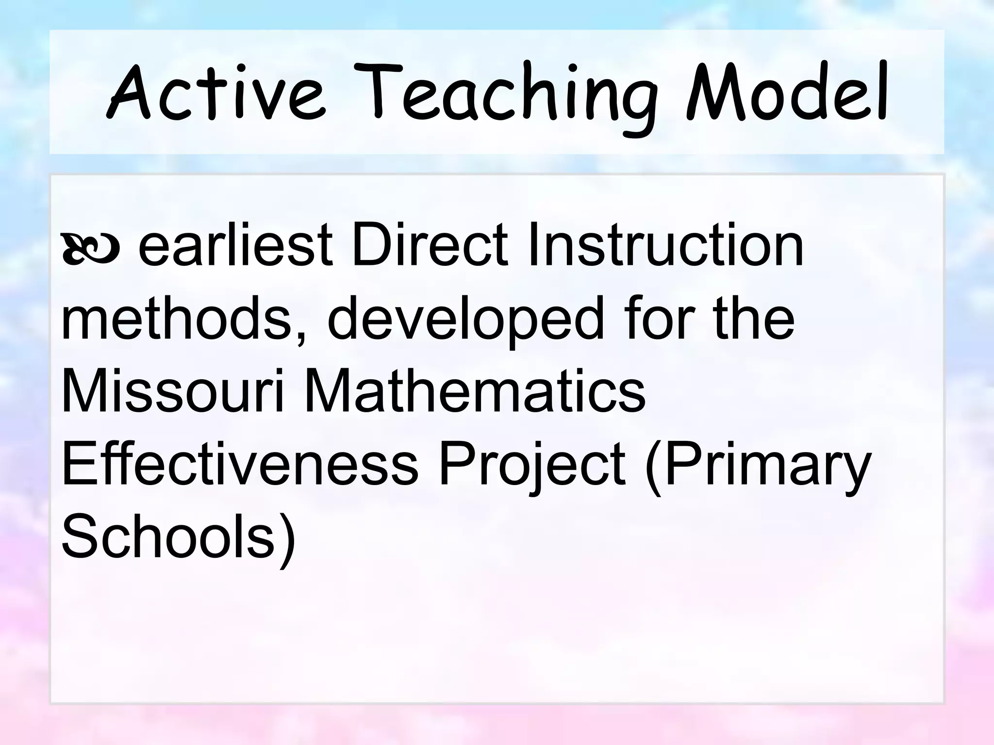 Active Teaching Model
 earliest Direct Instruction
methods, developed for the
Missouri Mathematics
Effectiveness Project (Primary
Schools)
 