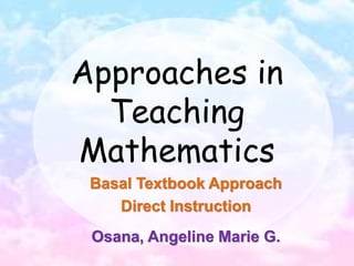 Approaches in
Teaching
Mathematics
Basal Textbook Approach
Direct Instruction
Osana, Angeline Marie G.
 