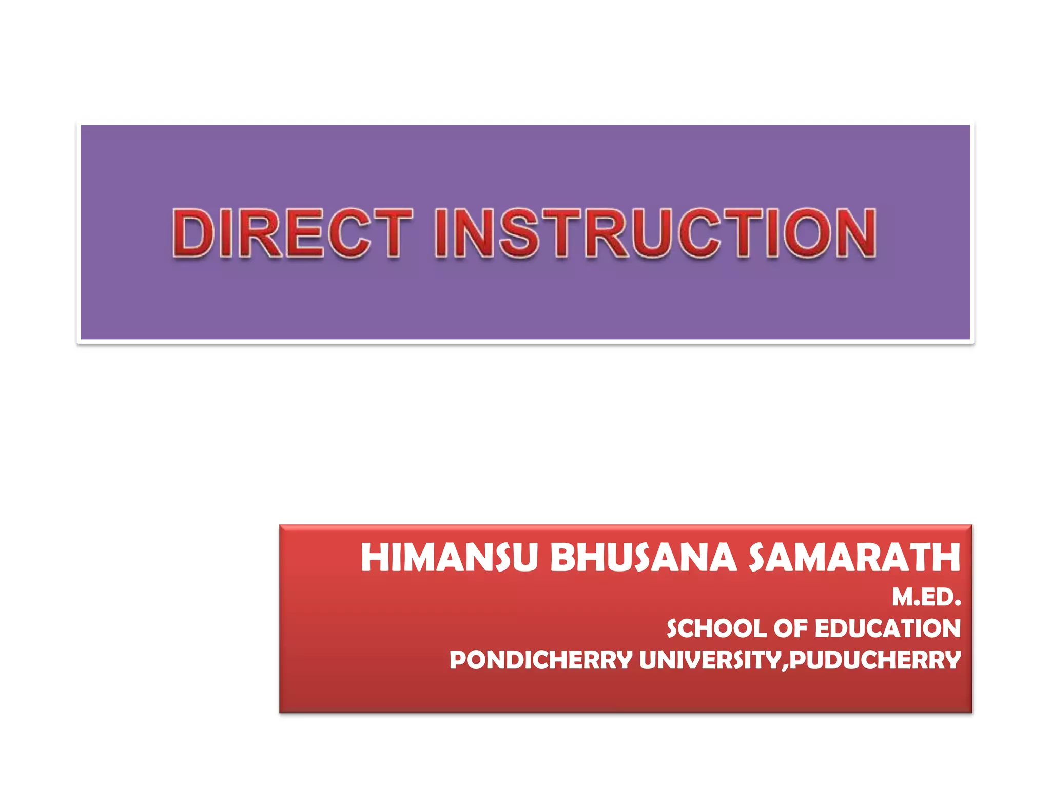 DIRECT INSTRUCTIONHIMANSU BHUSANA SAMARATHM.ED.SCHOOL OF EDUCATIONPONDICHERRY UNIVERSITY,PUDUCHERRY
