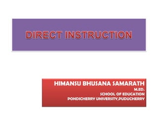 DIRECT INSTRUCTION HIMANSU BHUSANA SAMARATH M.ED. SCHOOL OF EDUCATION PONDICHERRY UNIVERSITY,PUDUCHERRY 