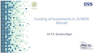 Funding of Investments in JV/WOS
Abroad
CA T.K. Sundara Rajan
 
