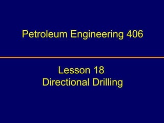 Petroleum Engineering 406
Lesson 18
Directional Drilling
 