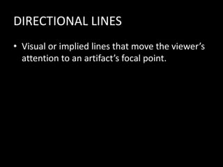 DIRECTIONAL LINES
• Visual or implied lines that move the viewer’s
attention to an artifact’s focal point.
 