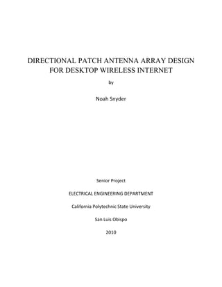 DIRECTIONAL PATCH ANTENNA ARRAY DESIGN
FOR DESKTOP WIRELESS INTERNET
by
Noah Snyder
Senior Project
ELECTRICAL ENGINEERING DEPARTMENT
California Polytechnic State University
San Luis Obispo
2010
 