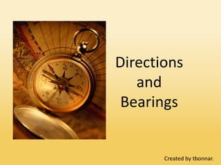 Directions
   and
 Bearings


       Created by tbonnar.
 