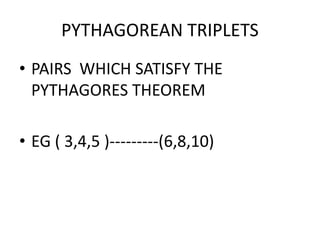 PYTHAGOREAN TRIPLETS
• PAIRS WHICH SATISFY THE
PYTHAGORES THEOREM
• EG ( 3,4,5 )---------(6,8,10)
 