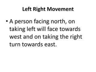 Left Right Movement
• A person facing north, on
taking left will face towards
west and on taking the rightwest and on taking the right
turn towards east.
 