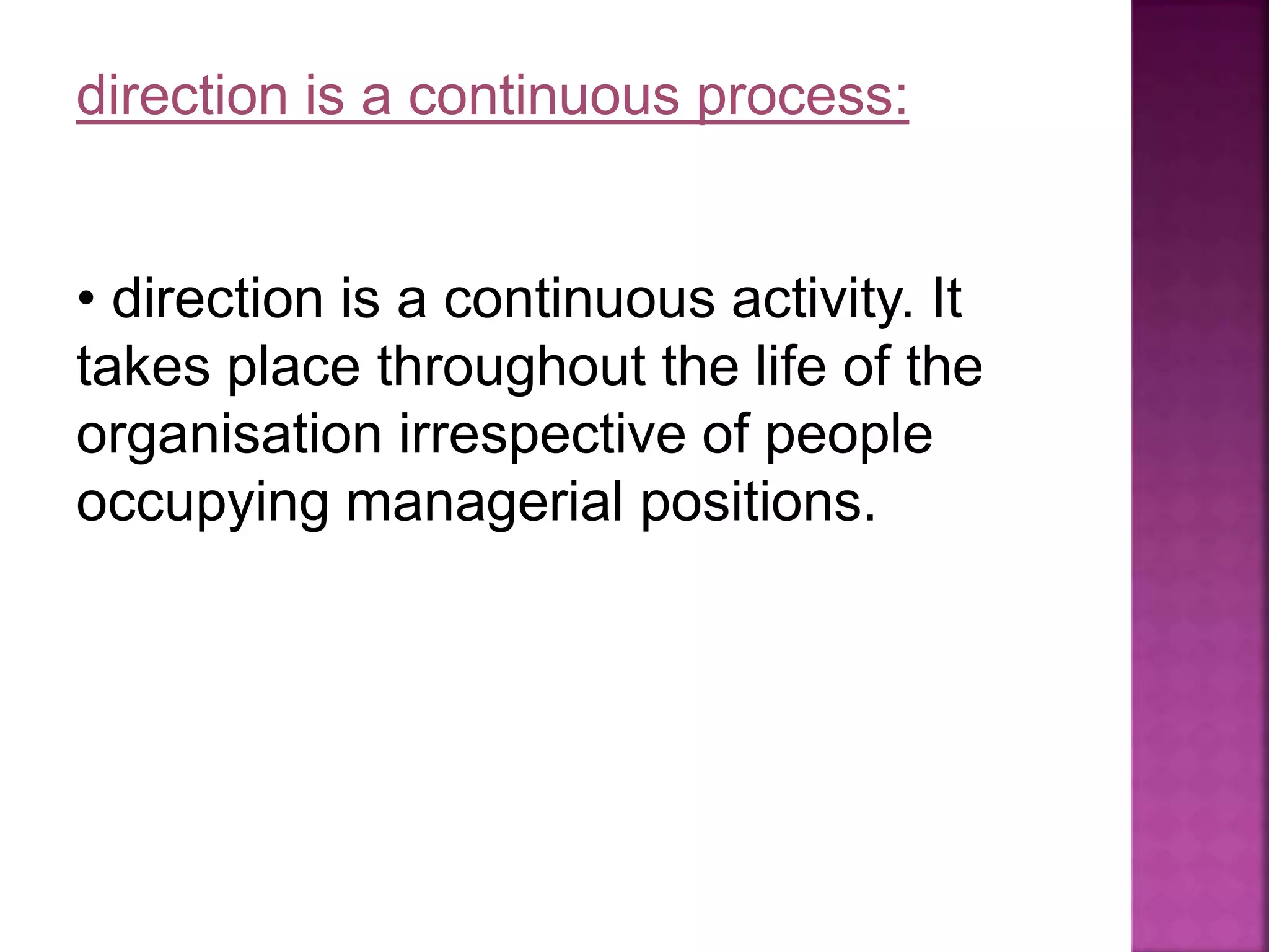 direction is a continuous process:
• direction is a continuous activity. It
takes place throughout the life of the
organisation irrespective of people
occupying managerial positions.
 