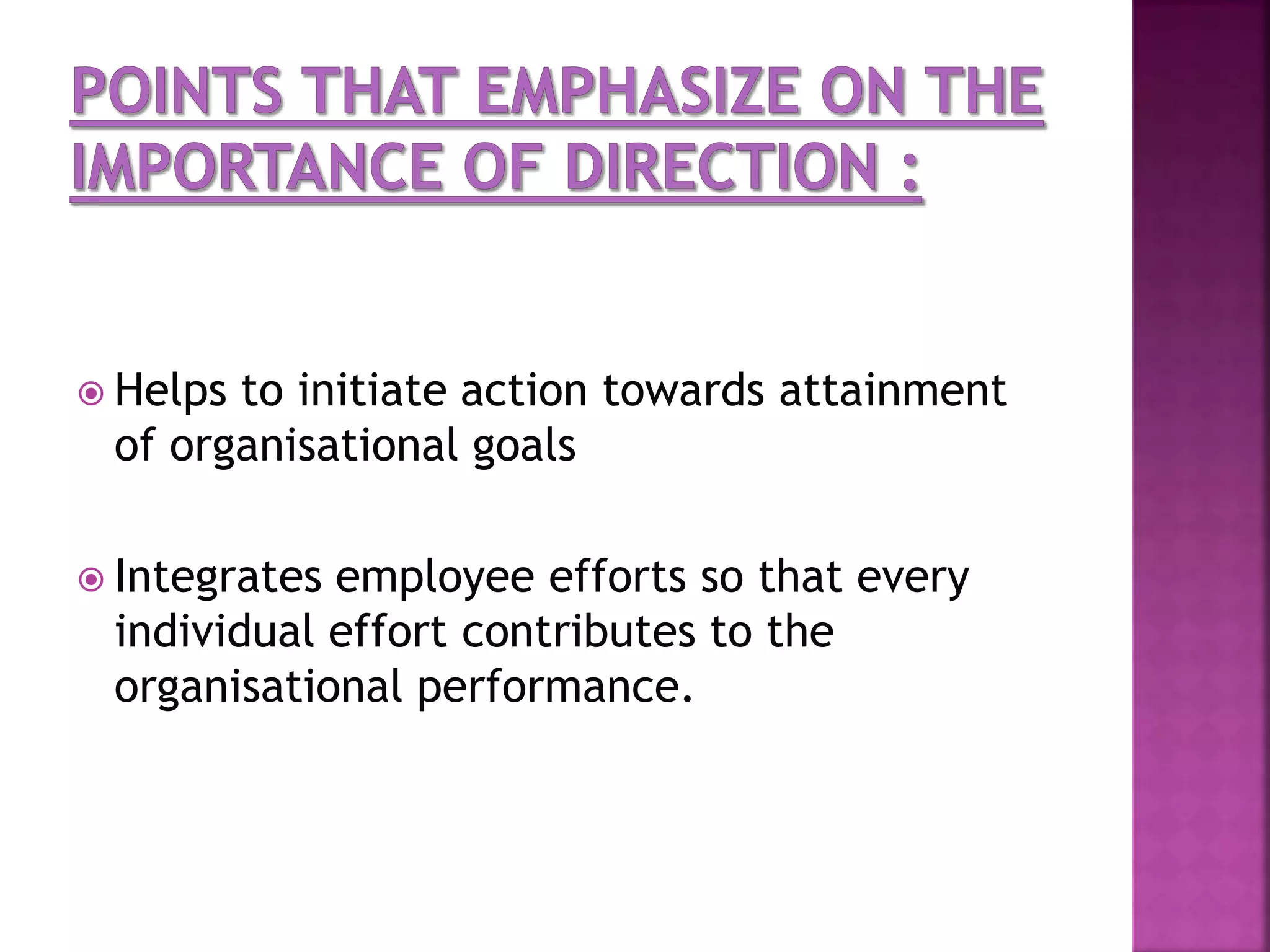  Helps to initiate action towards attainment
of organisational goals
 Integrates employee efforts so that every
individual effort contributes to the
organisational performance.
 