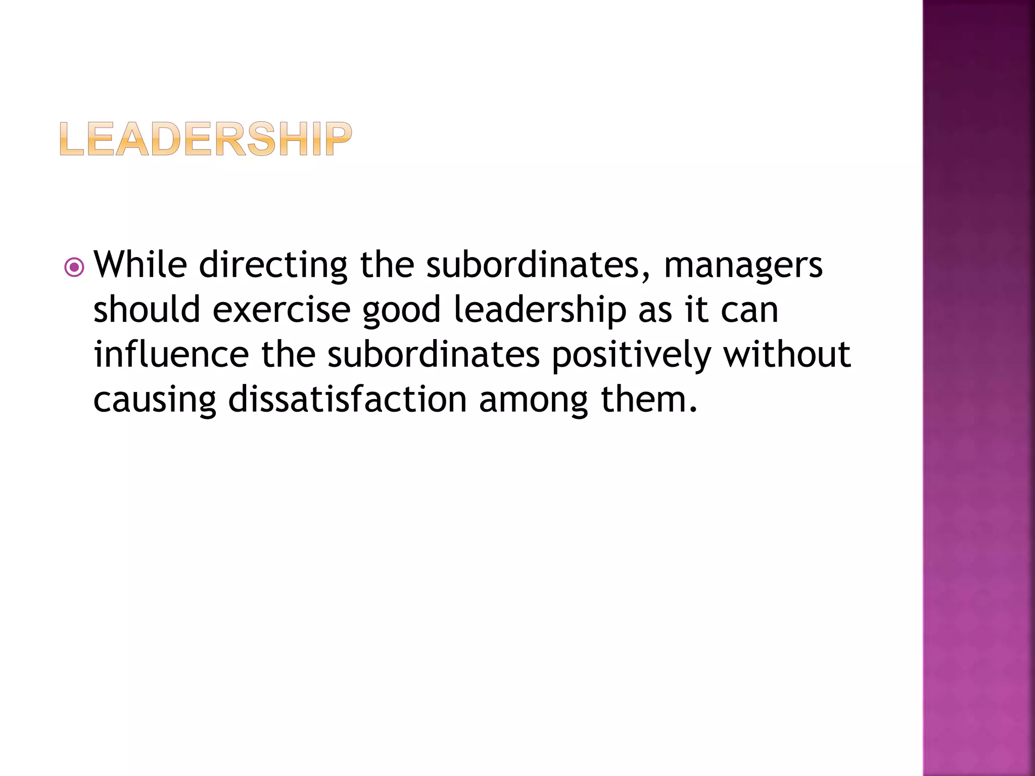  While directing the subordinates, managers
should exercise good leadership as it can
influence the subordinates positively without
causing dissatisfaction among them.
 