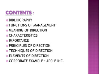  BIBLIOGRAPHY
 FUNCTIONS OF MANAGEMENT
 MEANING OF DIRECTION
 CHARACTERISTICS
 IMPORTANCE
 PRINCIPLES OF DIRECTION
 TECHNIQUES OF DIRECTION
 ELEMENTS OF DIRECTION
 CORPORATE EXAMPLE : APPLE INC.
 